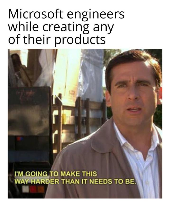 Microsoft engineers while creating any of their products I'M GOING TO MAKE THIS WAY HARDER THAN IT NEEDS TO BE.