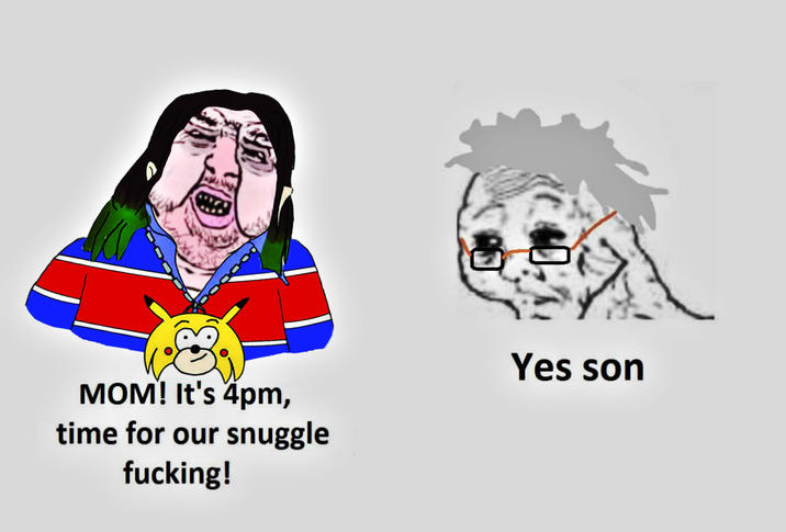 MOM! It's 4pm, time for our snuggle f------! Yes son