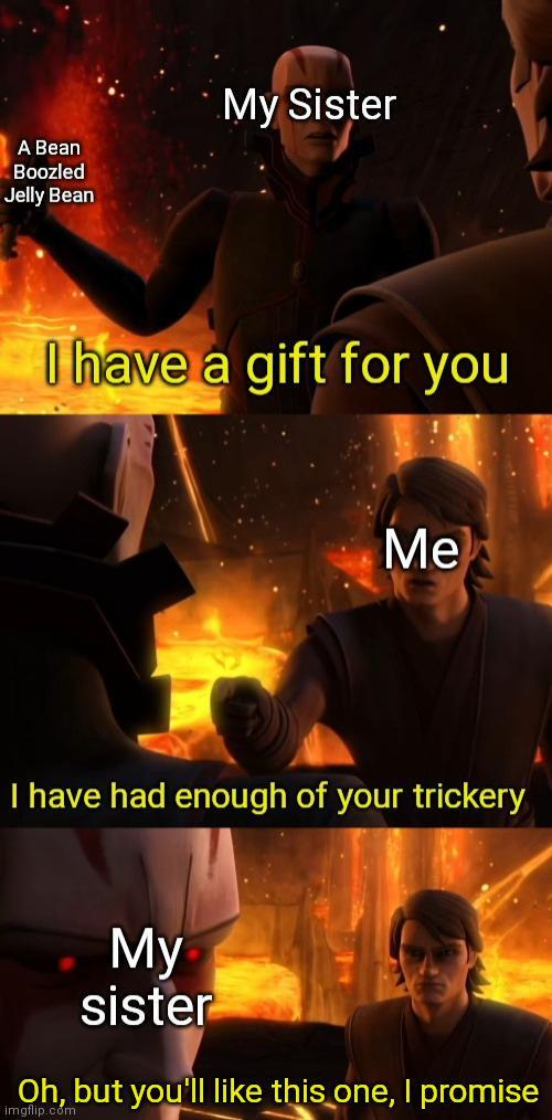 A Bean Boozled Jelly Bean My Sister I have a gift for you Me I have had enough of your trickery My sister Oh, but you'll like this one, I promise imgflip.com