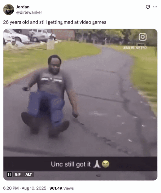 A "tweet":https://knowyourmeme.com/memes/sites/twitter-x using the "Unc Still Got It" "GIF":https://knowyourmeme.com/memes/cultures/gif, captioned, "26 years old and still getting mad at video games."