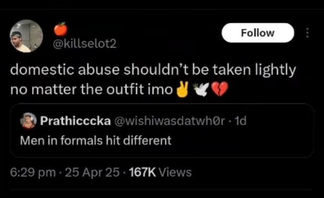 Follow @killselot2 domestic abuse shouldn't be taken lightly no matter the outfit imo Prathicccka@wishiwasdatwhor-1d Men in formals hit different 6:29 pm 25 Apr 25 - 167K Views