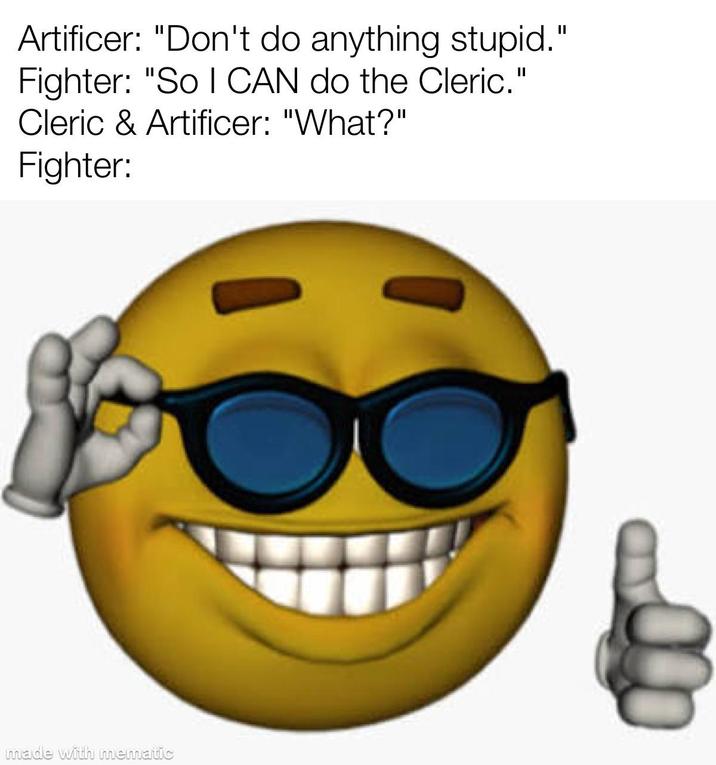 Artificer: "Don't do anything stupid." Fighter: "So I CAN do the Cleric." Cleric & Artificer: "What?" Fighter: made with mematic