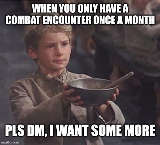 WHEN YOU ONLY HAVE A COMBAT ENCOUNTER ONCE A MONTH PLS DM, I WANT SOME MORE imgflip.com