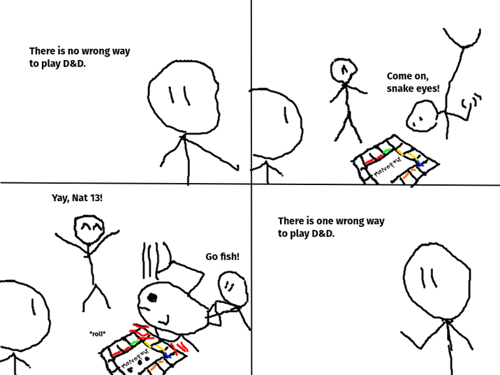 There is no wrong way to play D&D. Come on, snake eyes! Yay, Nat 13! *roll* MONOPOLY Go fish! There is one wrong way to play D&D. MONOPOLY