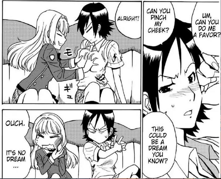 OUCH. IT'S NO DREAM モ # " ALRIGHT! CAN YOU PINCH MY CHEEK? UM, CAN YOU DO ME A FAVOR? THIS COULD BE A DREAM YOU KNOW?