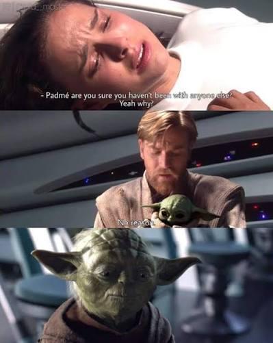 - Padmé are you sure you haven't been with anyone else? Yeah why? No reason