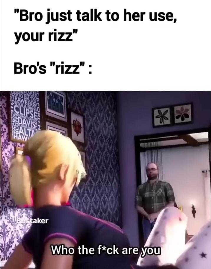 "Bro just talk to her use, your rizz" Bro's "rizz" : DAVIS ALTA HAW BuStaker Who the f*ck are you