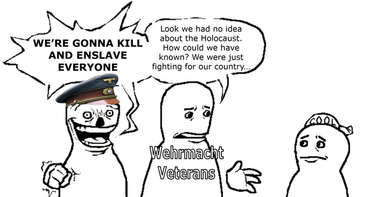 19. To WE'RE GONNA KILL AND ENSLAVE EVERYONE Look we had no idea about the Holocaust. How could we have known? We were just fighting for our country... Wehrmacht Veterans 10 10,