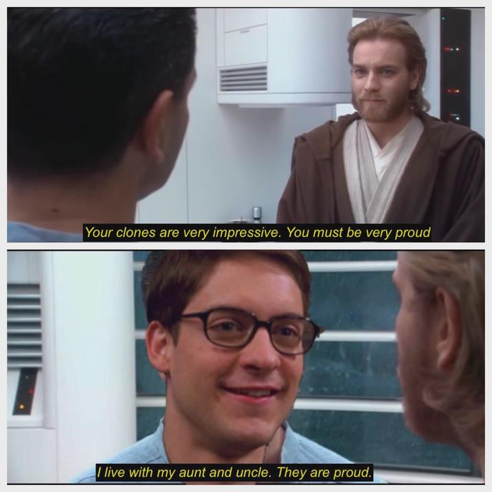 Your clones are very impressive. You must be very proud I live with my aunt and uncle. They are proud.