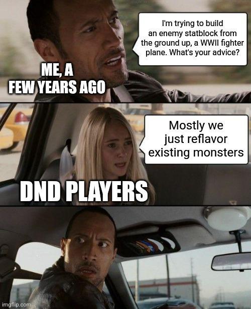ME, A FEW YEARS AGO I'm trying to build an enemy statblock from the ground up, a WWII fighter plane. What's your advice? DND PLAYERS Mostly we just reflavor existing monsters imgflip.com