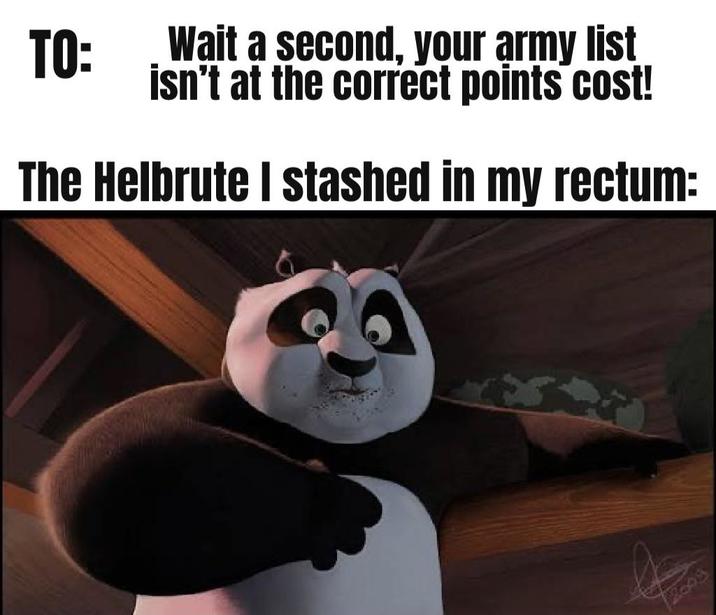 TO: Wait a second, your army list isn't at the correct points cost! The Helbrute I stashed in my rectum: