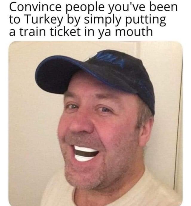 Convince people you've been to Turkey by simply putting a train ticket in ya mouth