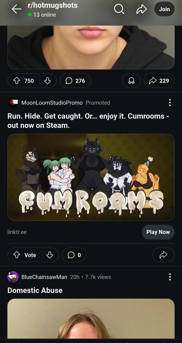 r/hotmugshots 13 online 750 в 276 Q Join D 229 MoonLoomStudioPromo Promoted Run. Hide. Get caught. Or... enjoy it. Cumrooms - out now on Steam. CUMREAMS linktr.ee Vote 3 ☐ 0 BlueChainsawMan 20h • 7.7k views Domestic Abuse Play Now