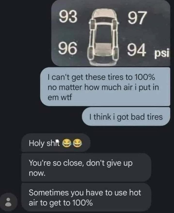 93 97 96 96 94 psi I can't get these tires to 100% no matter how much air i put in em w-- I think i got bad tires H-------- ☺☺ You're so close, don't give up now. Sometimes you have to use hot air to get to 100%