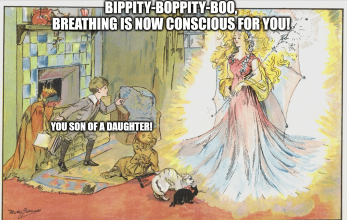 BIPPITY-BOPPITY-BOO BREATHING IS NOW CONSCIOUS FOR YOU! YOU SON OF A DAUGHTER!