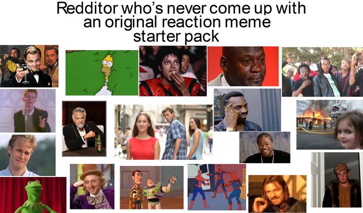 Redditor who's never come up with an original reaction meme M 22 starter pack लू 721 2 38