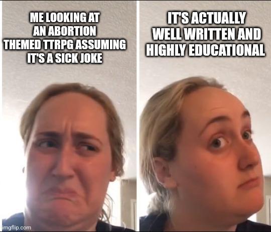 ME LOOKING AT AN ABORTION THEMED TTRPG ASSUMING IT'S A SICK JOKE IT'S ACTUALLY WELL WRITTEN AND HIGHLY EDUCATIONAL imgflip.com