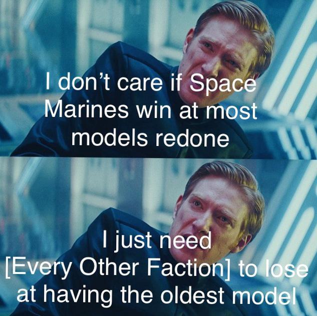 I don't care if Space Marines win at most models redone I just need [Every Other Faction] to lose at having the oldest model