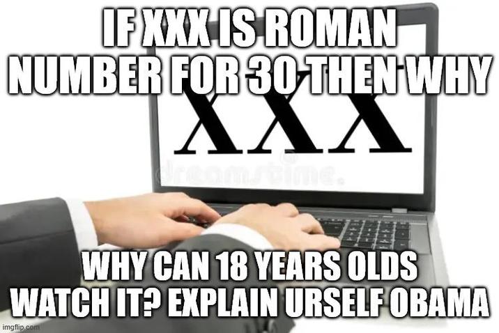 IF XXX IS ROMAN NUMBER FOR 30 THEN WHY XXX dreamstime. WHY CAN 18 YEARS OLDS WATCH IT? EXPLAIN URSELF OBAMA imgflip.com