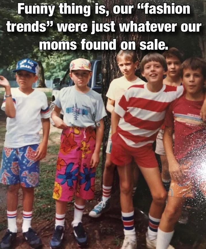 Funny thing is, our "fashion trends" were just whatever our moms found on sale. LAND