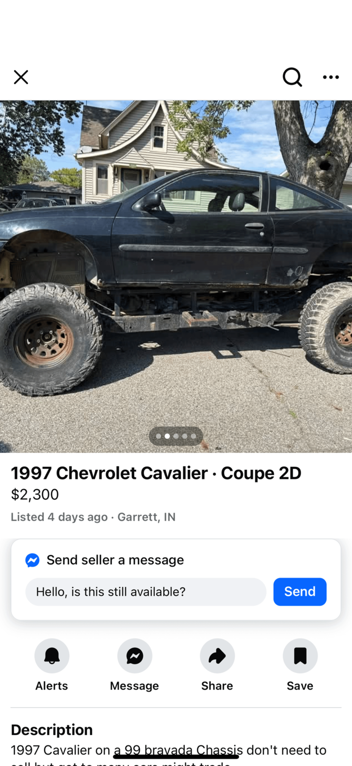 ☑ Q 1997 Chevrolet Cavalier Coupe 2D $2,300 Listed 4 days ago Garrett, IN Send seller a message • Hello, is this still available? Send Alerts Message Share Save Description 1997 Cavalier on a 99 bravada Chassis don't need to