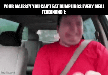 YOUR MAJESTY YOU CAN'T EAT DUMPLINGS EVERY MEAL FERDINAND 1: imgflip.com