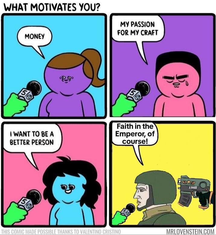 WHAT MOTIVATES YOU? MONEY MY PASSION FOR MY CRAFT 18-99 I WANT TO BE A BETTER PERSON Faith in the Emperor, of course! R THIS COMIC MADE POSSIBLE THANKS TO VALENTINO CRISTINO MRLOVENSTEIN.COM