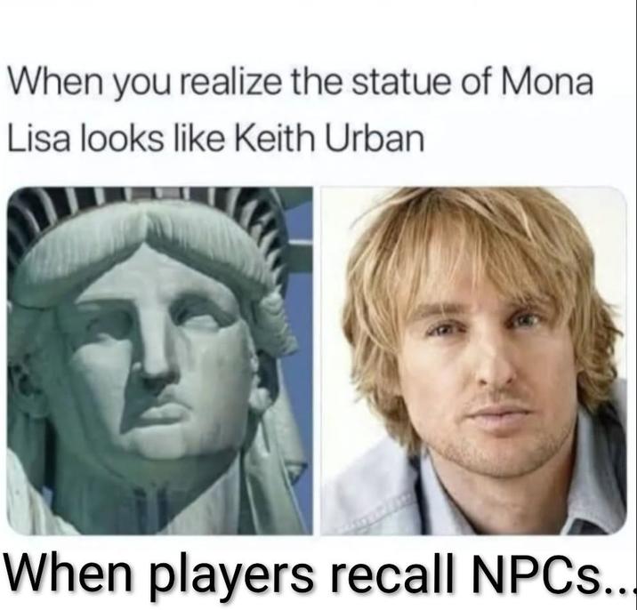 When you realize the statue of Mona Lisa looks like Keith Urban When players recall NPCs...