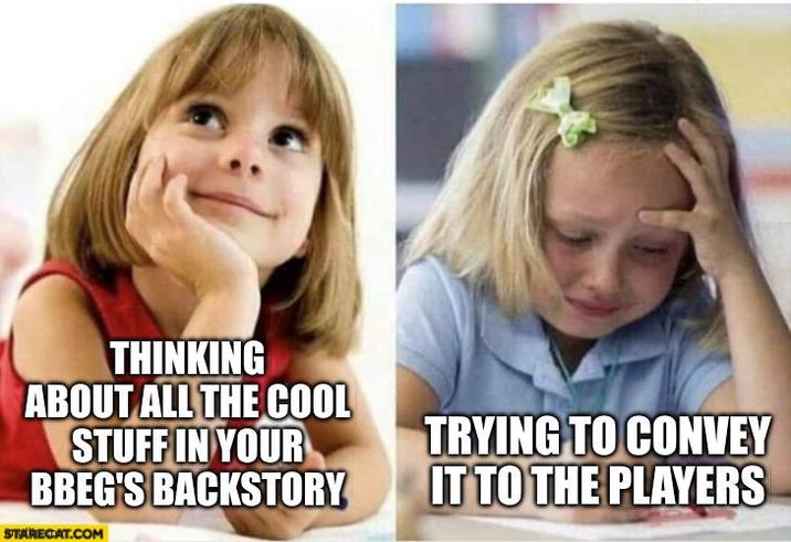 THINKING ABOUT ALL THE COOL STUFF IN YOUR BBEG'S BACKSTORY STARECAT.COM TRYING TO CONVEY IT TO THE PLAYERS