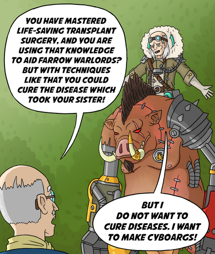 YOU HAVE MASTERED LIFE-SAVING TRANSPLANT SURGERY, AND YOU ARE USING THAT KNOWLEDGE TO AID FARROW WARLORDS? BUT WITH TECHNIQUES LIKE THAT YOU COULD CURE THE DISEASE WHICH TOOK YOUR SISTER! ллл D BUTI DO NOT WANT TO CURE DISEASES. I WANT TO MAKE CYBOARGS!