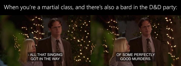 When you're a martial class, and there's also a bard in the D&D party: - ALL THAT SINGING GOT IN THE WAY OF SOME PERFECTLY GOOD MURDERS.
