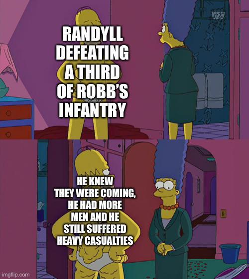 C RANDYLL DEFEATING A THIRD OF ROBB'S INFANTRY HE KNEW THEY WERE COMING, HE HAD MORE MEN AND HE STILL SUFFERED HEAVY CASUALTIES imgflip.com