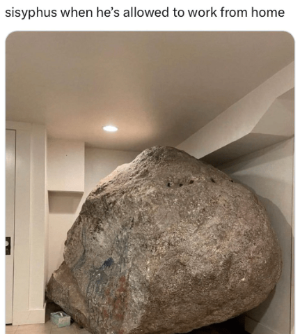sisyphus when he's allowed to work from home