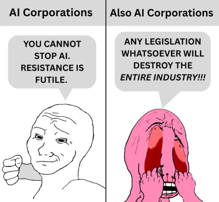 Al Corporations Also Al Corporations YOU CANNOT STOP AI. RESISTANCE IS FUTILE. ANY LEGISLATION WHATSOEVER WILL DESTROY THE ENTIRE INDUSTRY!!!