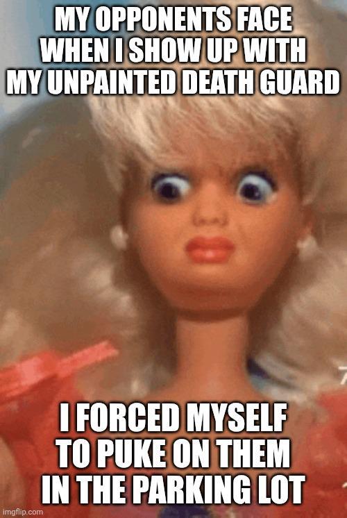 MY OPPONENTS FACE WHEN I SHOW UP WITH MY UNPAINTED DEATH GUARD 30 imgflip.com I FORCED MYSELF TO PUKE ON THEM IN THE PARKING LOT