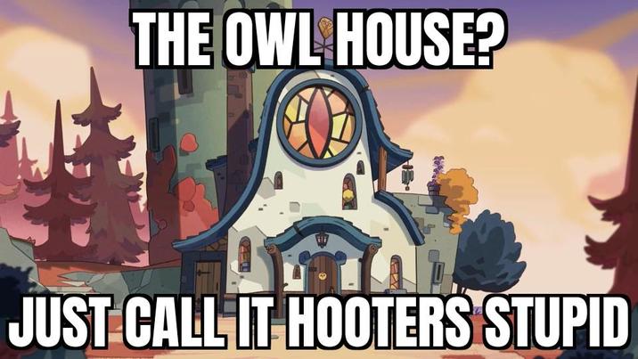 THE OWL HOUSE? JUST CALL IT HOOTERS STUPID