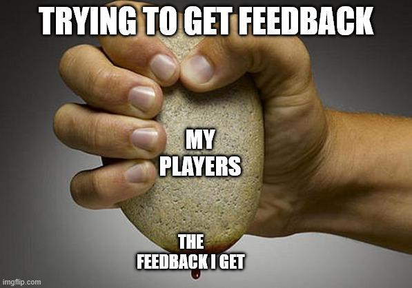 TRYING TO GET FEEDBACK MY PLAYERS imgflip.com THE FEEDBACK I GET