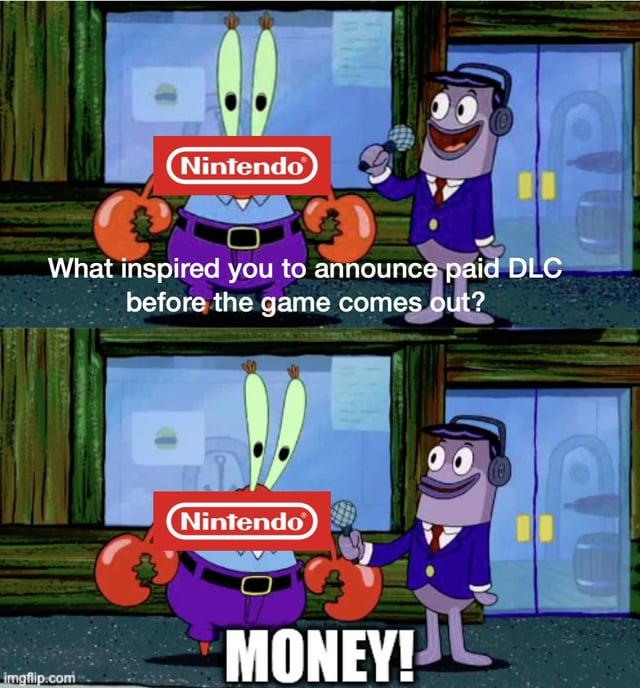 Nintendo What inspired you to announce paid DLC before the game comes out? imgflip.com Nintendo MONEY!