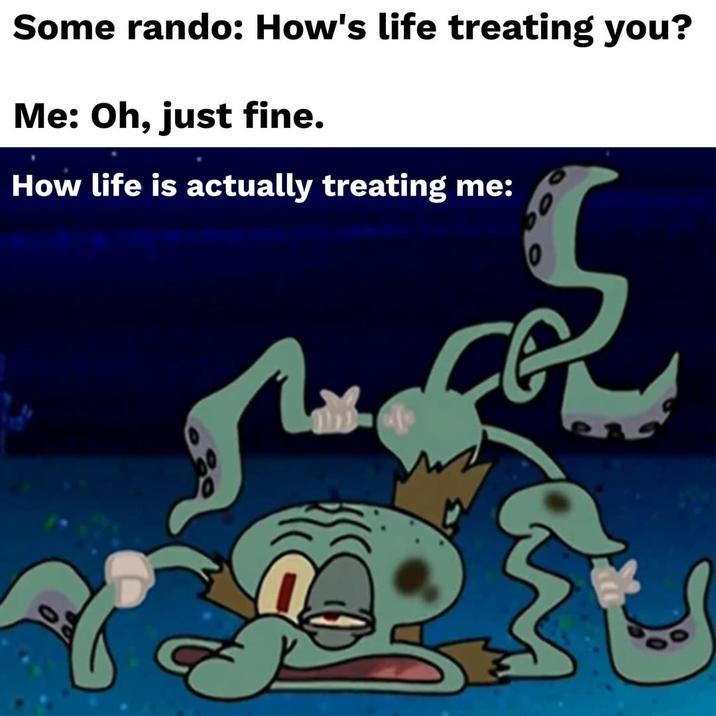 Some rando: How's life treating you? Me: Oh, just fine. How life is actually treating me: 范