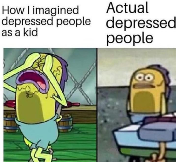 How I imagined as a kid Actual depressed people depressed people