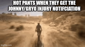 HOT PANTS WHEN THEY GET THE JOHNNY/GRYO INJURY NOTIFCIATION imgflip.com