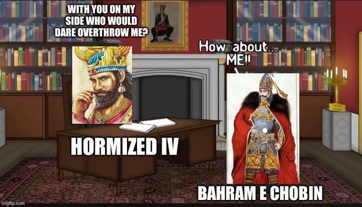 imgflip.com WITH YOU ON MY SIDE WHO WOULD DARE OVERTHROW ME? How about... ME!! HORMIZED IV HANT BAHRAM E CHOBIN