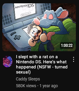 0000 0000 0000 NINTENDODS 1:00:22 I slept with a rat on a Nintendo DS. Here's what happened (NSFW - turned sexual) Caddy Sleeps 580K views • 1 year ago