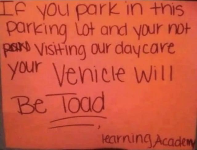 If you park in this parking lot and your not Pak Visiting our daycare your Vehicle Will Be Toad learning Academ