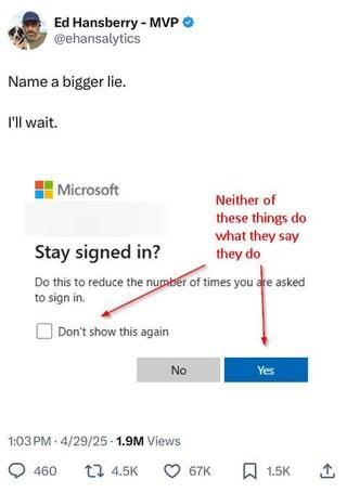 Ed Hansberry - MVP @ehansalytics Name a bigger lie. I'll wait. Microsoft Neither of these things do Stay signed in? what they say they do Do this to reduce the number of times you are asked to sign in. Don't show this again No Yes 1:03 PM 4/29/25-1.9M Views 460 14.5K ♡ 67K 1.5K ↑
