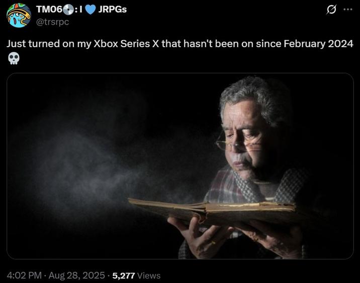 Just turned on my Xbox Series X that hasn't been on since February 2024 💀 TM06:1 JRPGs @trsrpc Just turned on my Xbox Series X that hasn't been on since February 2024 4:02 PM - Aug 28, 2025 5,277 Views