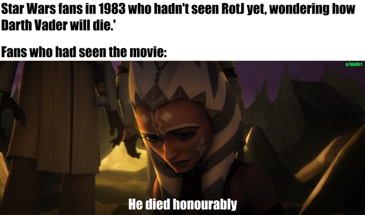 Star Wars fans in 1983 who hadn't seen RotJ yet, wondering how Darth Vader will die.' Fans who had seen the movie: He died honourably u/hjalle1