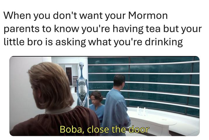 When you don't want your Mormon parents to know you're having tea but your little bro is asking what you're drinking Boba, close the door