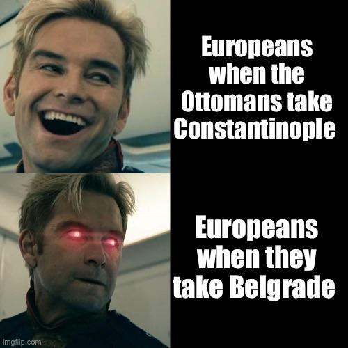 imgflip.com Europeans when the Ottomans take Constantinople Europeans when they take Belgrade