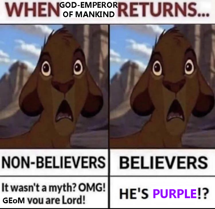 GOD-EMPEROR WHEN GODMANN RETURNS... OF 00 NON-BELIEVERS BELIEVERS It wasn't a myth? OMG! GEOM you are Lord! HE'S PURPLE!?